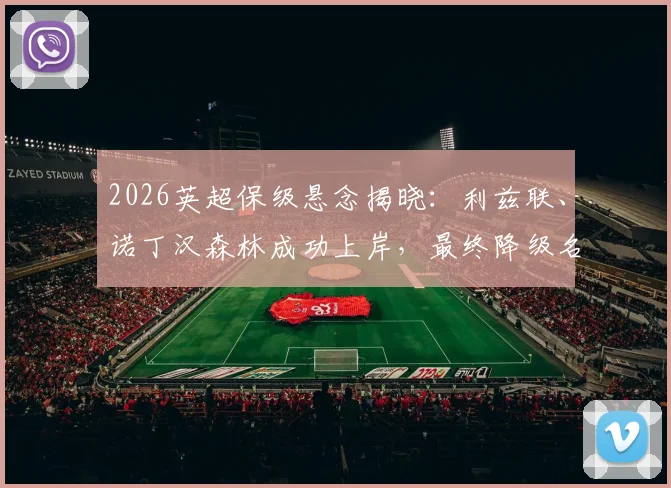 2026英超保级悬念揭晓：利兹联、诺丁汉森林成功上岸，最终降级名额热刺与西汉姆联二选一