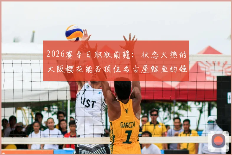 2026赛季日职联前瞻：状态火热的大阪樱花能否顶住名古屋鲸鱼的强大火力？