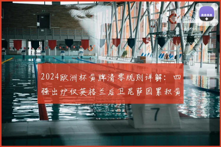 2024欧洲杯黄牌清零规则详解：四强出炉仅英格兰后卫昆萨因累积黄牌停赛，解读其对三狮军团半决赛布局影响