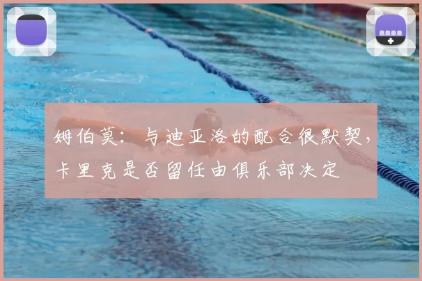 姆伯莫：与迪亚洛的配合很默契，卡里克是否留任由俱乐部决定