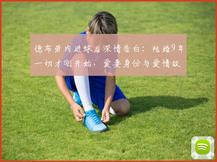 德布劳内进球后深情告白：结婚9年一切才刚开始，爱妻身份与爱情故事全揭秘