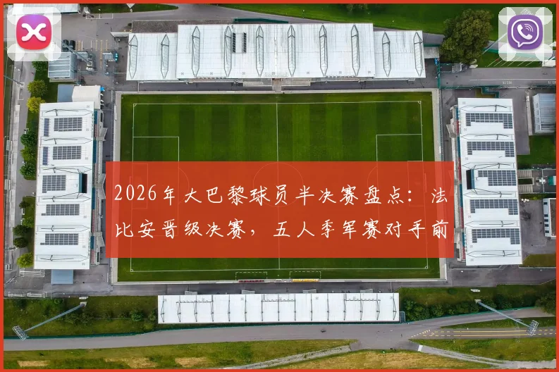 2026年大巴黎球员半决赛盘点：法比安晋级决赛，五人季军赛对手前瞻