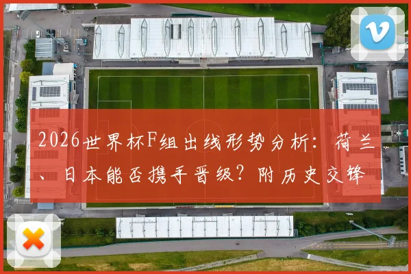 2026世界杯F组出线形势分析：荷兰、日本能否携手晋级？附历史交锋与阵容解读