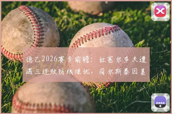 德乙2026赛季前瞻：杜塞尔多夫遭遇三连败防线堪忧，荷尔斯泰因基尔换帅能否扭转颓势？