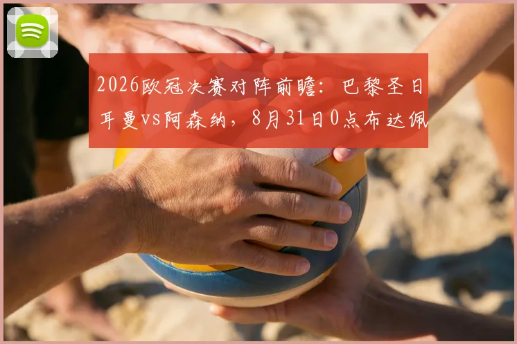 2026欧冠决赛对阵前瞻：巴黎圣日耳曼vs阿森纳，8月31日0点布达佩斯决战看点全解析