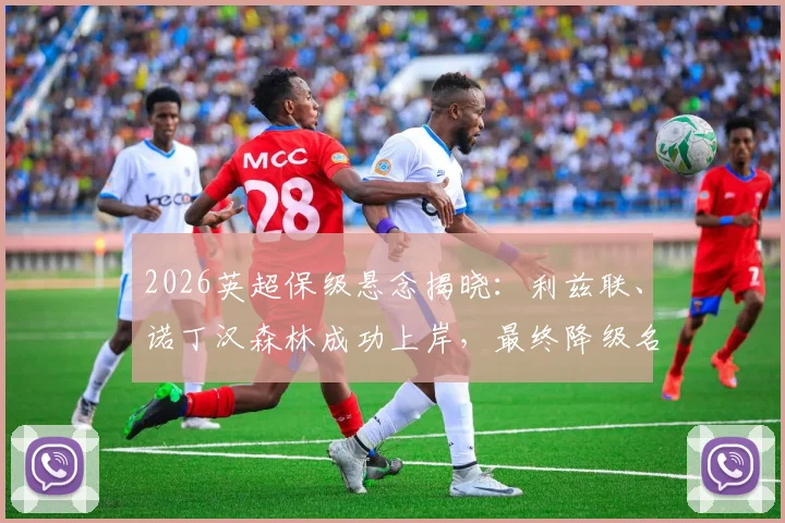 2026英超保级悬念揭晓：利兹联、诺丁汉森林成功上岸，最终降级名额热刺与西汉姆联二选一