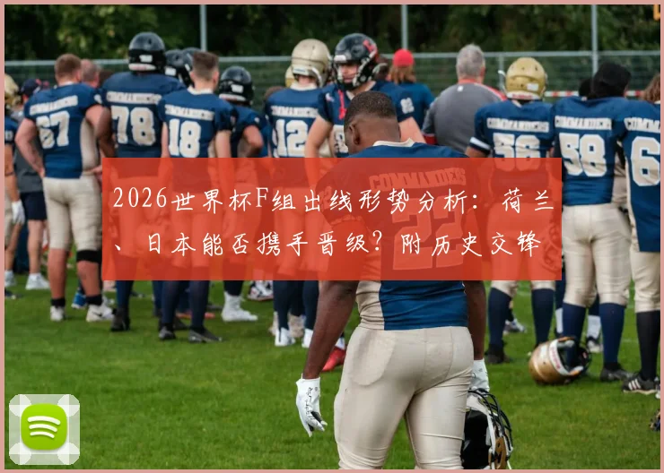 2026世界杯F组出线形势分析：荷兰、日本能否携手晋级？附历史交锋与阵容解读