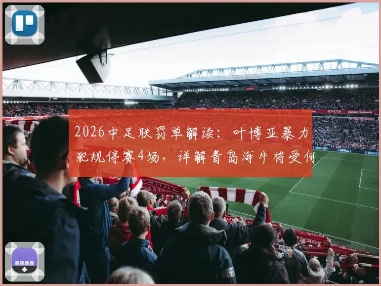 2026中足联罚单解读：叶博亚暴力犯规停赛4场，详解青岛海牛将受何影响